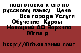 подготовка к егэ по русскому языку › Цена ­ 2 600 - Все города Услуги » Обучение. Курсы   . Ненецкий АО,Верхняя Мгла д.